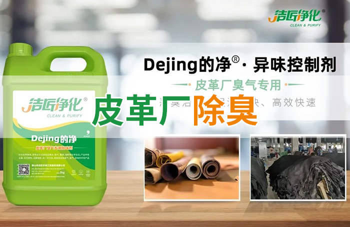 潔匠凈化·的凈工業(yè)除臭劑_皮革異味怎么辦？Dejing的凈?-制革廠專用除臭劑，皮革臭味的克星！