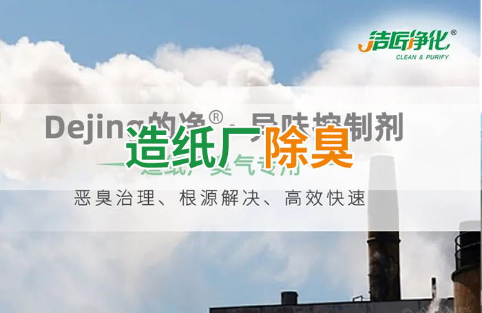 潔匠凈化·的凈工業(yè)除臭劑_Dejing的凈??造紙廠除臭劑——廢氣、污水惡臭異味全解決！